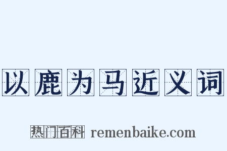 以鹿为马近义词是什么意思的图片